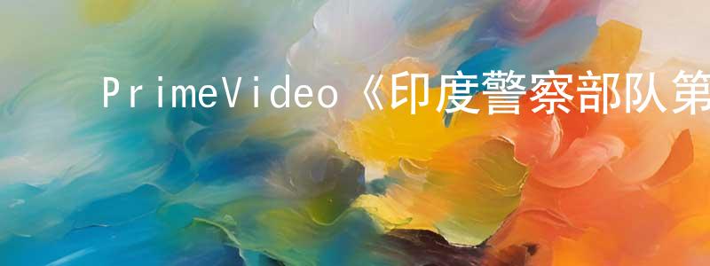 陈立敏的动漫综艺大全,PrimeVideo《印度警察部队第一季》迅雷下载/在线观看/百度云-都市/情感-美剧天堂